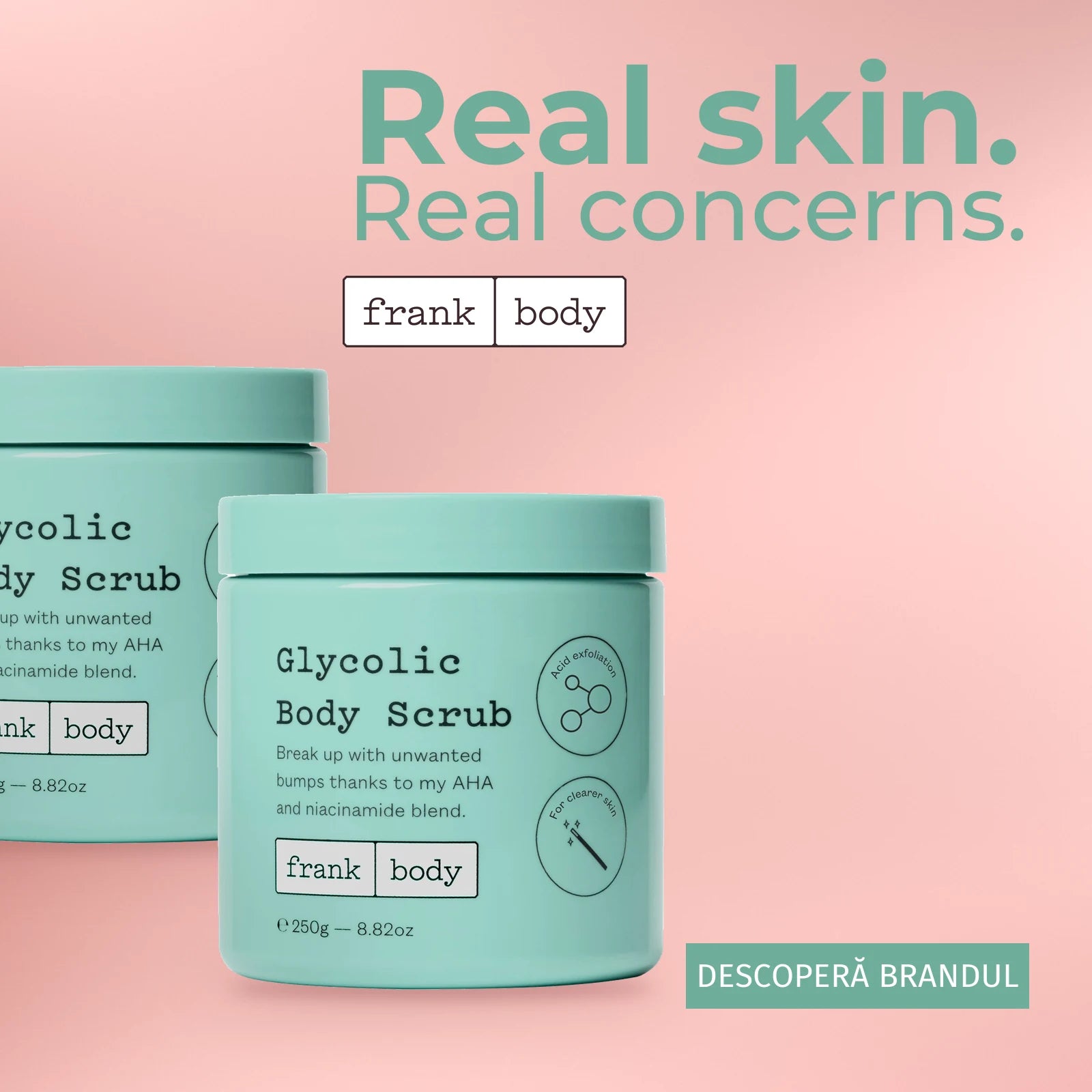 frank body: Real skin. Real concerns. Descoperă brandul.